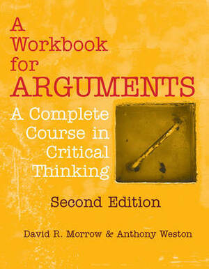 A Workbook for Arguments, Second Edition: A Complete Course in Critical Thinking by David R. Morrow, Anthony Weston