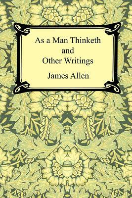 As a Man Thinketh and Other Writings by James Allen