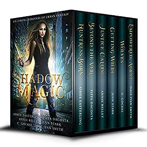 Shadow Magic: Six Strong Heroines of Urban Fantasy by Annie Bellet, Aimee Easterling, Dale Ivan Smith, Jenn Stark, C. Gockel, Pippa DaCosta