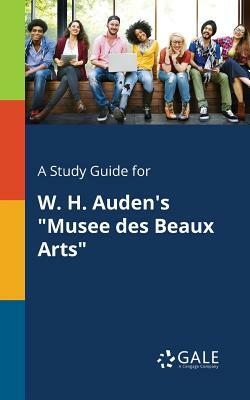 A Study Guide for W. H. Auden's "Musee Des Beaux Arts" by Cengage Learning Gale