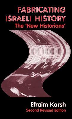 Fabricating Israeli History: The 'new Historians' by Efraim Karsh