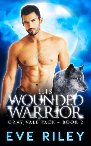 His Wounded Warrior by Eve Riley