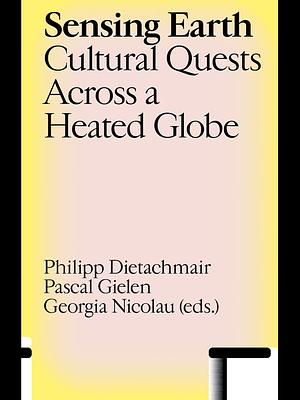 Sensing Earth: Cultural Quests Across a Heated Globe by Pascal Gielen, Philipp Dietachmair, Georgia Nicolau