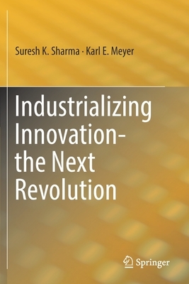 Industrializing Innovation-The Next Revolution by Karl E. Meyer, Suresh K. Sharma