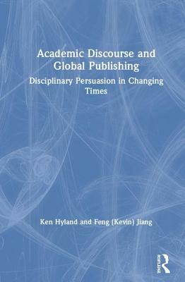 Academic Discourse and Global Publishing: Disciplinary Persuasion in Changing Times by Ken Hyland, Feng (Kevin) Jiang