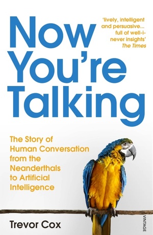 Now You're Talking: The Story of Human Communication from the Neanderthals to Artificial Intelligence by Trevor J. Cox