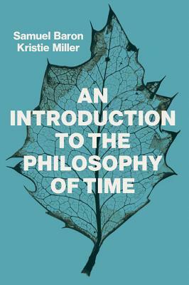 An Introduction to the Philosophy of Time by Sam Baron, Kristie Miller