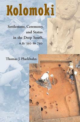 Kolomoki: Settlement, Ceremony, and Status in the Deep South, A.D. 350 to 750 by Thomas J. Pluckhahn