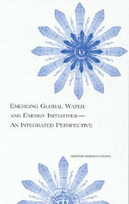 Emerging Global Water and Energy Initiatives--An Integrated Perspective by Division on Earth and Life Studies, Commission on Geosciences Environment an, National Research Council