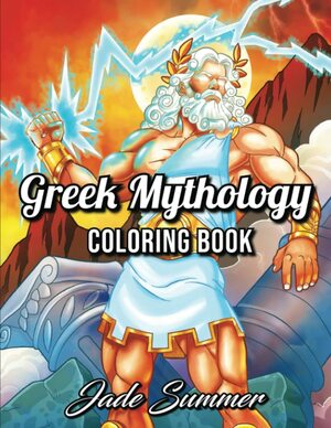 Greek Mythology: An Adult Coloring Book with Powerful Greek Gods, Beautiful Greek Goddesses, Mythological Creatures, and the Legendary Heroes of Ancient Greece by Jade Summer