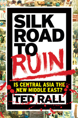 Silk Road to Ruin: Is Central Asia the New Middle East? by Ted Rall