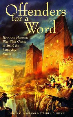Offenders for a Word: How Anti-Mormons Play Word Games to Attack the Latter-Day Saints by Stephen D. Ricks, Daniel C. Peterson