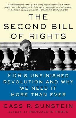 The Second Bill of Rights: FDR's Unfinished Revolution--And Why We Need It More Than Ever by Cass R. Sunstein, Cass R. Sunstein