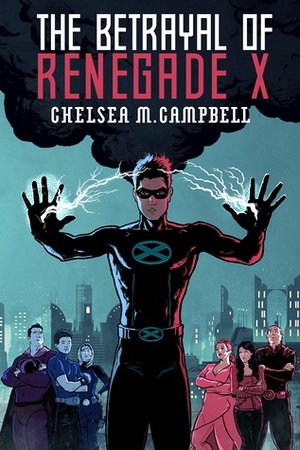 The Betrayal of Renegade X by Chelsea M. Campbell