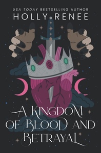 A Kingdom of Blood and Betrayal  by Holly Renee