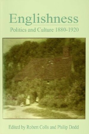 Englishness: Politics and Culture, 1880 - 1920 by Philip Dodd, Robert Colls