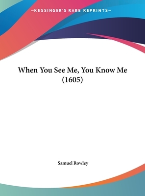 When You See Me, You Know Me by Samuel Rowley