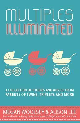 Multiples Illuminated: A Collection of Stories And Advice From Parents of Twins, Triplets and More by Megan Woolsey, Alison Lee