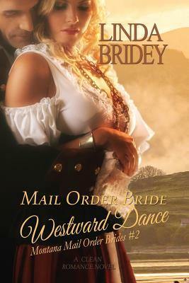 Mail Order Bride: Westward Dance: A Clean Historical Mail Order Bride Romance Novel by Linda Bridey