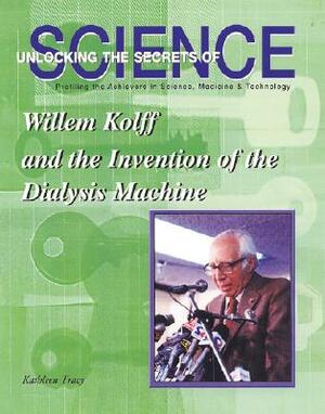 Willem Kolff and the Invention of the Dialysis Machine by Kathleen Tracy