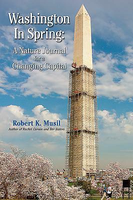 Washington in Spring: A Nature Journal for a Changing Capital by Robert K. Musil