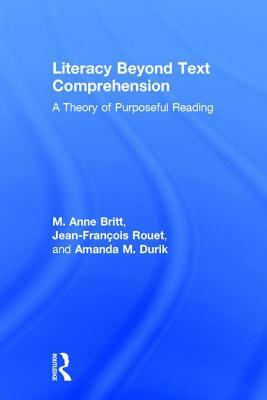 Literacy Beyond Text Comprehension: A Theory of Purposeful Reading by M. Anne Britt, Amanda M. Durik, Jean-François Rouet