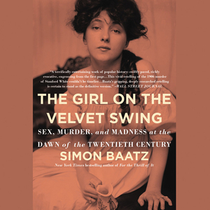 The Girl on the Velvet Swing: Sex, Murder, and Madness at the Dawn of the Twentieth Century by Simon Baatz