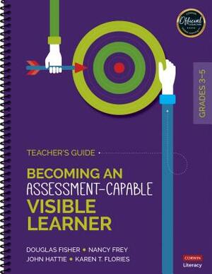 Becoming an Assessment-Capable Visible Learner, Grades 3-5: Teacher's Guide by Nancy Frey, Douglas Fisher, John Hattie