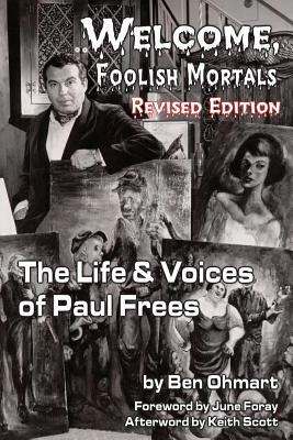 Welcome, Foolish Mortals the Life and Voices of Paul Frees (Revised Edition) by Ben Ohmart