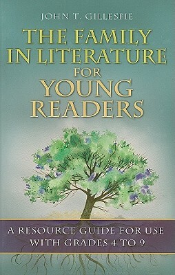 The Family in Literature for Young Readers: A Resource Guide for Use with Grades 4 to 9 by John T. Gillespie