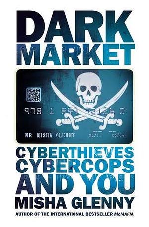 DarkMarket: Cyberthieves, Cybercops and You by Misha Glenny