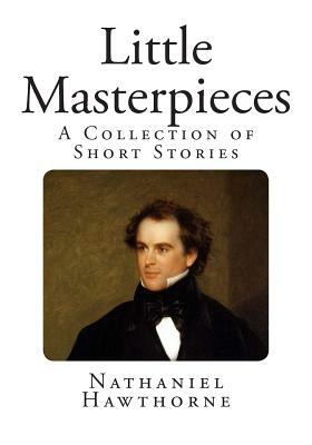 Little Masterpieces: A Collection of Short Stories by Nathaniel Hawthorne