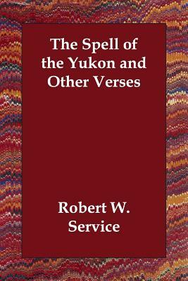 The Spell of the Yukon and Other Verses by Robert W. Service