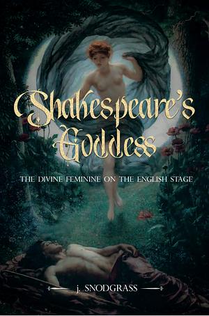 Shakespeare's Goddess: The Divine Feminine on the English Stage by John Snodgrass, J. Snodgrass