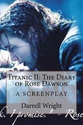 Titanic II: The Diary of Rose Dawson: A Screenplay by Darrell Wright