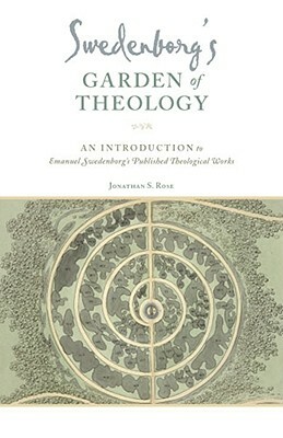 Swedenborg's Garden of Theology: An Introduction to Emanuel Swedenborg's Published Theological Works by Jonathan S. Rose