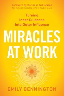 Miracles at Work: Turning Inner Guidance Into Outer Influence by Emily Bennington