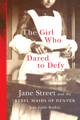 The Girl Who Dared to Defy: Jane Street and the Rebel Maids of Denver by Jane Little Botkin