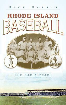 Rhode Island Baseball: The Early Years by Rick Harris