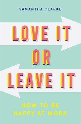 Love It Or Leave It: How to be happy at work by Samantha Clarke