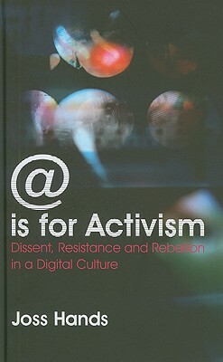 @ Is for Activism: Dissent, Resistance and Rebellion in a Digital Culture by Joss Hands
