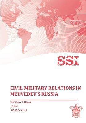 Civil-Military Relations in Medvedev's Russia by Strategic Studies Institute