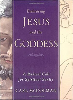 Embracing Jesus and the Goddess: A Radical Call for Spiritual Sanity by Carl McColman