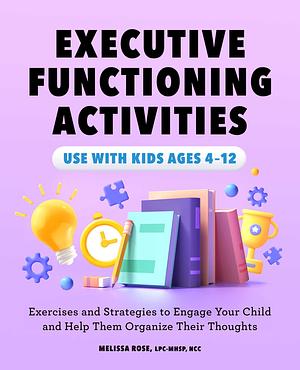 Executive Functioning Activities: Exercises and Strategies to Engage Your Child and Help Them Organize Their Thoughts by Melissa Rose