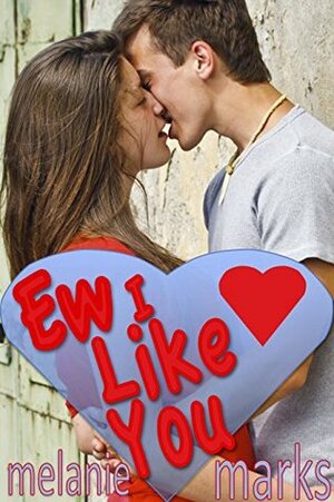 Ew, I Like You by Melanie Marks