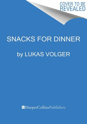 Snacks for Dinner: Small Bites, Full Plates, Can't Lose by Lukas Volger