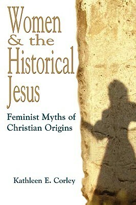 Women & the Historical Jesus: Feminist Myths of Christian Origins by Kathleen E. Corley
