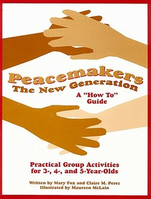 Peacemakers: The New Generation: A "How To" Guide: Practical Group Activities for 3-, 4-, and 5-Year-Olds by Claire M. Perez, Mary Fox