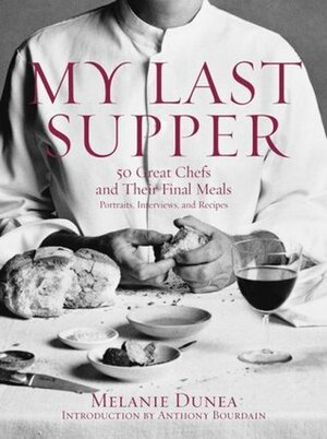 My Last Supper: The World's Greatest Chefs And Their Final Feasts by Melanie Dunea