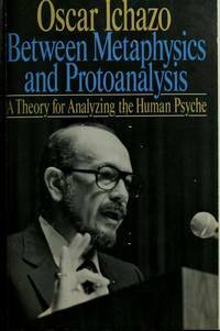 Between Metaphysics and Protoanalysis: A Theory for Analyzing the Human Psyche by Oscar Ichazo